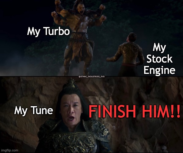 Engine Fatality | My Turbo; My Stock Engine; @STARK_INDUSTRIES_EVO; FINISH HIM!! My Tune | image tagged in turbo,racing,mortal kombat,fatality,finish him | made w/ Imgflip meme maker