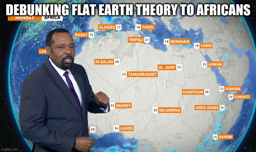 DEBUNKING FLAT EARTH THEORY TO AFRICANS | made w/ Imgflip meme maker