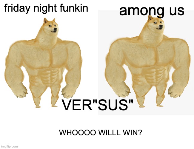 friday night funkin; among us; VER"SUS"; WHOOOO WILLL WIN? | image tagged in buff doge vs crying cheems | made w/ Imgflip meme maker