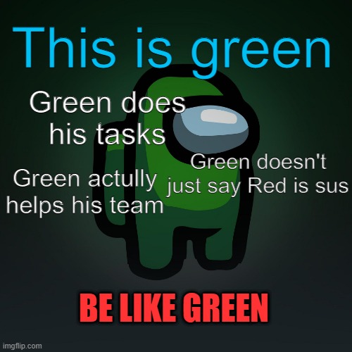 This is green; Green does his tasks; Green doesn't just say Red is sus; Green actully helps his team; BE LIKE GREEN | image tagged in be like,green,among us | made w/ Imgflip meme maker