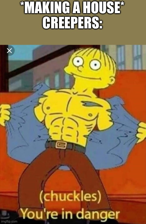 Your in danger | *MAKING A HOUSE*
CREEPERS: | image tagged in your in danger | made w/ Imgflip meme maker