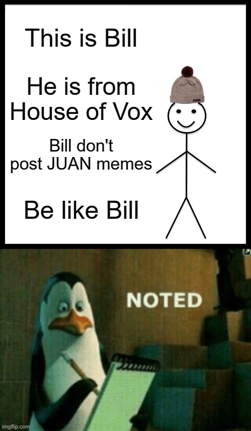 This is Bill; He is from House of Vox; Bill don't post JUAN memes; Be like Bill | image tagged in memes,be like bill,noted | made w/ Imgflip meme maker