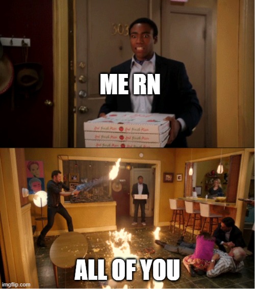 Community Fire Pizza Meme | ME RN; ALL OF YOU | image tagged in community fire pizza meme | made w/ Imgflip meme maker