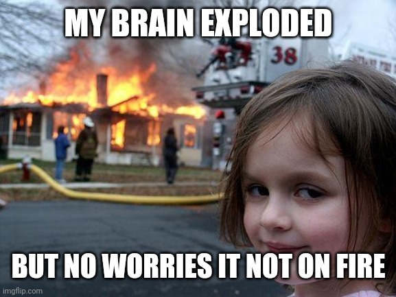 Disaster Girl Meme | MY BRAIN EXPLODED BUT NO WORRIES IT NOT ON FIRE | image tagged in memes,disaster girl | made w/ Imgflip meme maker