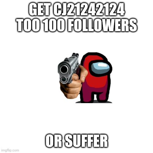 Get my babe to 100 followers | GET CJ21242124 TOO 100 FOLLOWERS; OR SUFFER | image tagged in memes,blank transparent square | made w/ Imgflip meme maker