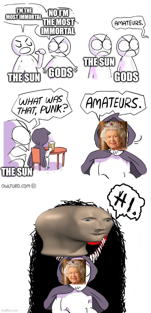 Amateurs 3.0 | I’M THE MOST IMMORTAL; NO I’M THE MOST IMMORTAL; THE SUN; GODS; GODS; THE SUN; THE SUN | image tagged in amateurs 3 0 | made w/ Imgflip meme maker