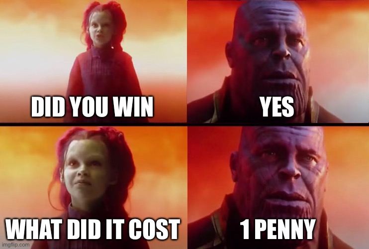 thanos what did it cost | DID YOU WIN; YES; WHAT DID IT COST; 1 PENNY | image tagged in thanos what did it cost | made w/ Imgflip meme maker