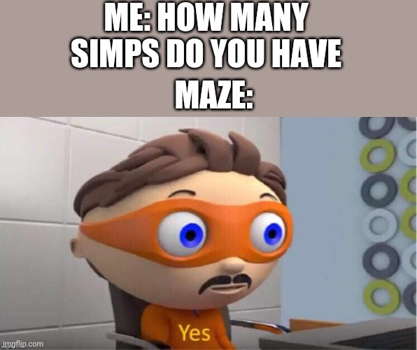 Protegent Yes | ME: HOW MANY SIMPS DO YOU HAVE; MAZE: | image tagged in protegent yes | made w/ Imgflip meme maker
