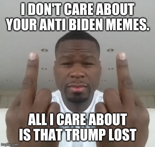 Biden meme | I DON'T CARE ABOUT YOUR ANTI BIDEN MEMES. ALL I CARE ABOUT IS THAT TRUMP LOST | image tagged in trump supporters,joe biden,maga,conservatives,republicans,donald trump | made w/ Imgflip meme maker