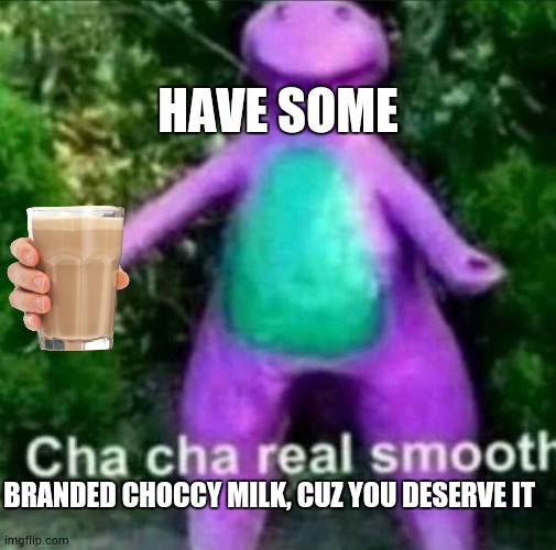 Cha Cha Real Smooth | HAVE SOME; BRANDED CHOCCY MILK, CUZ YOU DESERVE IT | image tagged in cha cha real smooth | made w/ Imgflip meme maker