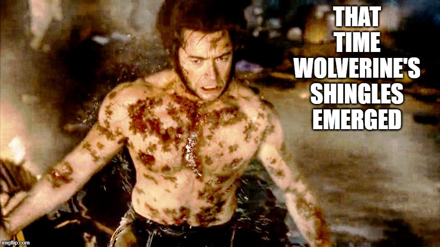 He Needs to Get that Shot | THAT TIME WOLVERINE'S SHINGLES EMERGED | image tagged in wolverine | made w/ Imgflip meme maker