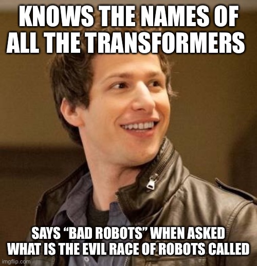 Both of these things were said in the same episode | KNOWS THE NAMES OF ALL THE TRANSFORMERS; SAYS “BAD ROBOTS” WHEN ASKED WHAT IS THE EVIL RACE OF ROBOTS CALLED | image tagged in jake peralta,transformers names,decepticons,brooklyn nine nine,bad robots | made w/ Imgflip meme maker