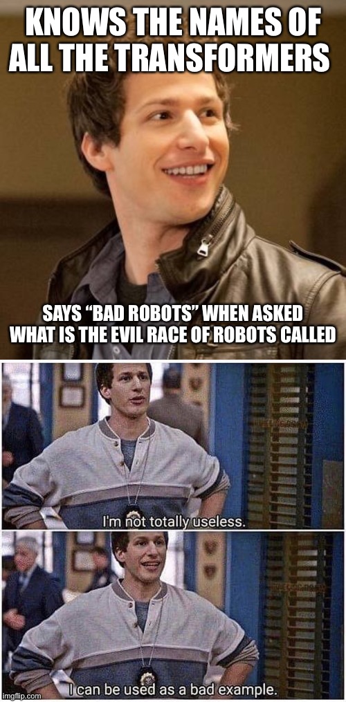 I was literally screaming “DECEPTICONS” | KNOWS THE NAMES OF ALL THE TRANSFORMERS; SAYS “BAD ROBOTS” WHEN ASKED WHAT IS THE EVIL RACE OF ROBOTS CALLED | image tagged in jake peralta,i'm not totally useless,transformers,decepticons,bad robots,trivia fail | made w/ Imgflip meme maker