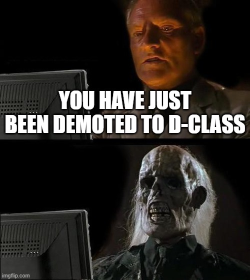 D-motion | YOU HAVE JUST BEEN DEMOTED TO D-CLASS | image tagged in memes,i'll just wait here | made w/ Imgflip meme maker