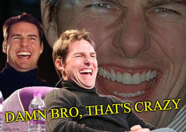 Tom Cruise laugh | DAMN BRO, THAT'S CRAZY | image tagged in tom cruise laugh | made w/ Imgflip meme maker