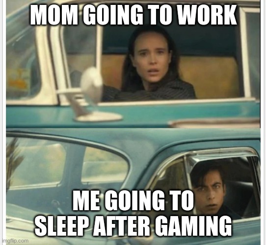 Umbrella Academy Car | MOM GOING TO WORK; ME GOING TO SLEEP AFTER GAMING | image tagged in umbrella academy car | made w/ Imgflip meme maker