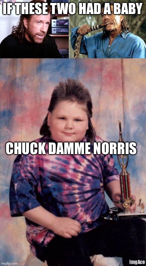 Chuck and Jean | IF THESE TWO HAD A BABY; CHUCK DAMME NORRIS | image tagged in fat kid,chuck norris,van damme | made w/ Imgflip meme maker