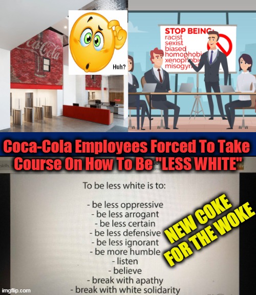Have a Coke & a Frown? | Coca-Cola Employees Forced To Take 
Course On How To Be "LESS WHITE"; NEW COKE 
FOR THE WOKE | image tagged in political meme,sjws,coke,anti-white,that's racist,liberalism | made w/ Imgflip meme maker