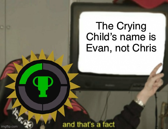 So, I saw the latest Game Theory and... | The Crying Child’s name is Evan, not Chris | image tagged in and that's a fact | made w/ Imgflip meme maker