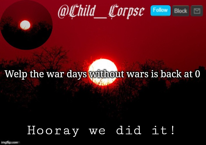 Child_Corpse announcement template | Welp the war days without wars is back at 0; Hooray we did it! | image tagged in child_corpse announcement template | made w/ Imgflip meme maker