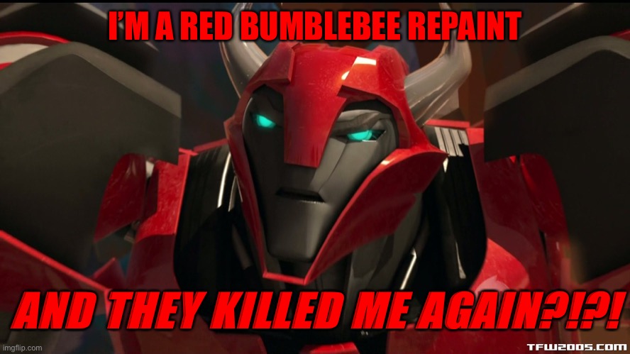 CJ saw WFC Siege | I’M A RED BUMBLEBEE REPAINT; AND THEY KILLED ME AGAIN?!?! | image tagged in angry cliffjumper,cliffjumper,transformers prime,tfp | made w/ Imgflip meme maker