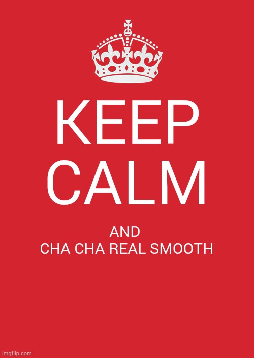 my stream first meme | KEEP CALM; AND CHA CHA REAL SMOOTH | image tagged in memes,keep calm and carry on red | made w/ Imgflip meme maker