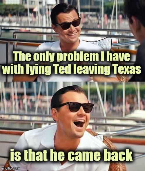 "Wifey was cold" , lame excuse | The only problem I have with lying Ted leaving Texas is that he came back | image tagged in memes,leonardo dicaprio wolf of wall street,politicians suck,always has been,liars,hypocrites | made w/ Imgflip meme maker