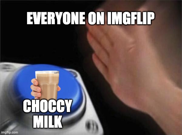Blank Nut Button | EVERYONE ON IMGFLIP; CHOCCY MILK | image tagged in memes,blank nut button | made w/ Imgflip meme maker