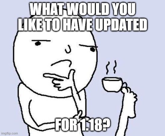 1.18 | WHAT WOULD YOU LIKE TO HAVE UPDATED; FOR 1.18? | image tagged in thinking meme,minecraft | made w/ Imgflip meme maker