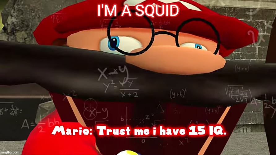 Trust me I have 15 IQ | I'M A SQUID | image tagged in trust me i have 15 iq | made w/ Imgflip meme maker