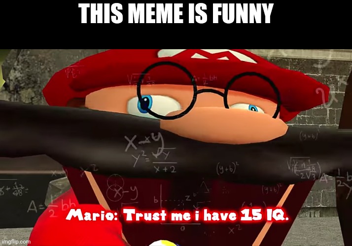 Trust me I have 15 IQ | THIS MEME IS FUNNY | image tagged in trust me i have 15 iq | made w/ Imgflip meme maker
