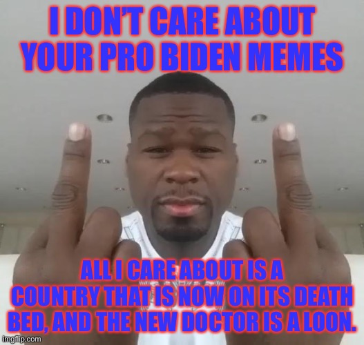 Don't care, didn't ask plus you're | I DON’T CARE ABOUT YOUR PRO BIDEN MEMES; ALL I CARE ABOUT IS A COUNTRY THAT IS NOW ON ITS DEATH BED, AND THE NEW DOCTOR IS A LOON. | image tagged in don't care didn't ask plus you're | made w/ Imgflip meme maker