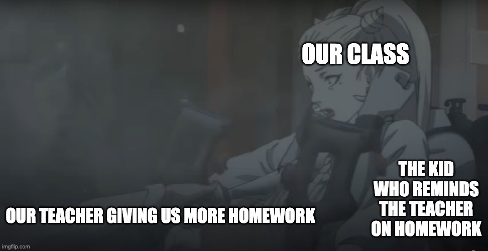 Juuni Taisen Meme | OUR CLASS; THE KID WHO REMINDS THE TEACHER ON HOMEWORK; OUR TEACHER GIVING US MORE HOMEWORK | image tagged in original meme | made w/ Imgflip meme maker