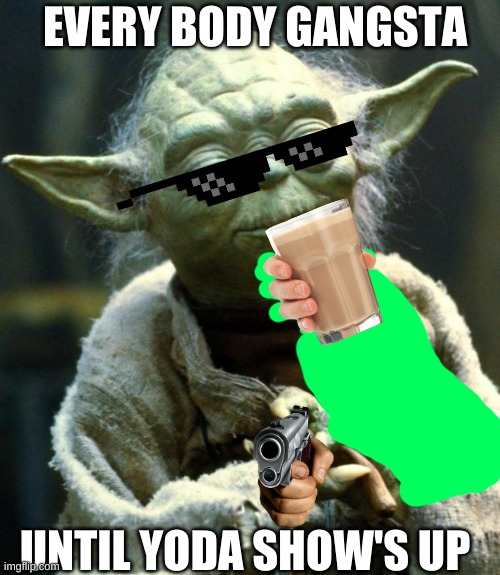Star Wars Yoda Meme | EVERY BODY GANGSTA; UNTIL YODA SHOW'S UP | image tagged in memes,star wars yoda | made w/ Imgflip meme maker