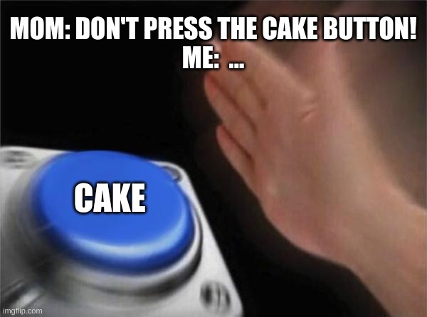 the CAKE BUTTON | MOM: DON'T PRESS THE CAKE BUTTON!
ME:  ... CAKE | image tagged in memes,blank nut button | made w/ Imgflip meme maker