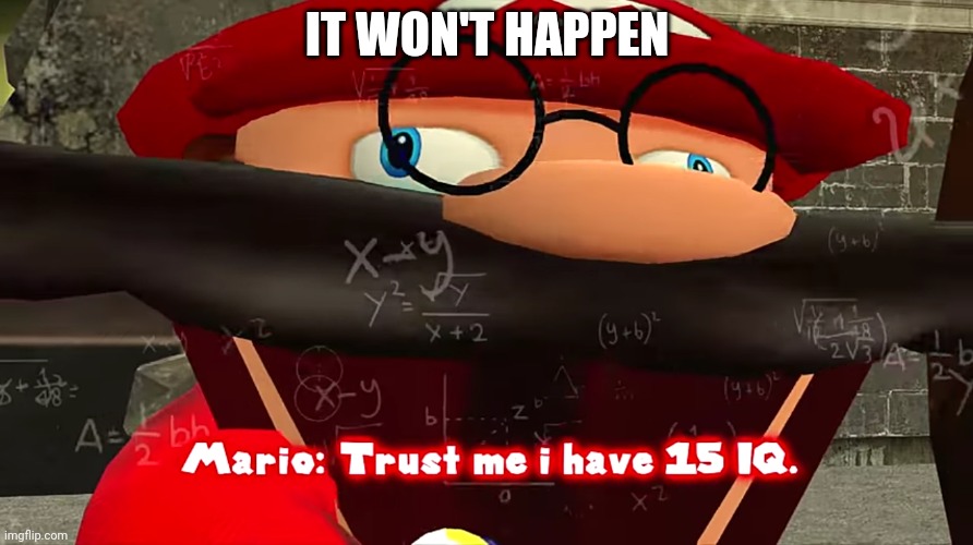 Trust me I have 15 IQ | IT WON'T HAPPEN | image tagged in trust me i have 15 iq | made w/ Imgflip meme maker