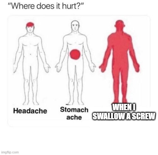 Where does it hurt | WHEN I SWALLOW A SCREW | image tagged in where does it hurt | made w/ Imgflip meme maker