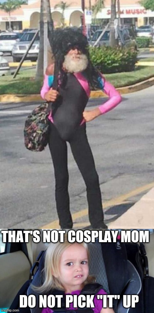 WHAT IS IT? | THAT'S NOT COSPLAY MOM; DO NOT PICK "IT" UP | image tagged in wtf girl,cosplay,cosplay fail | made w/ Imgflip meme maker