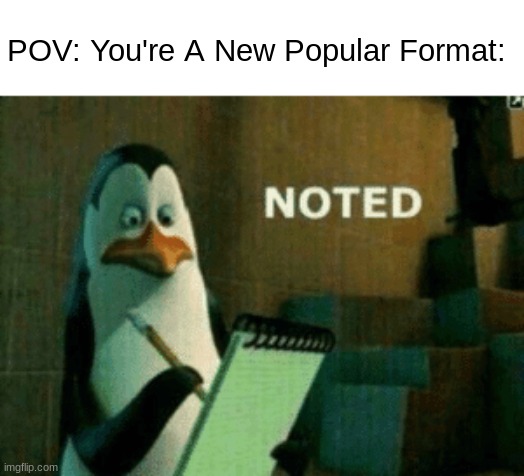 noted noted noted | POV: You're A New Popular Format: | image tagged in noted,funny,memes | made w/ Imgflip meme maker