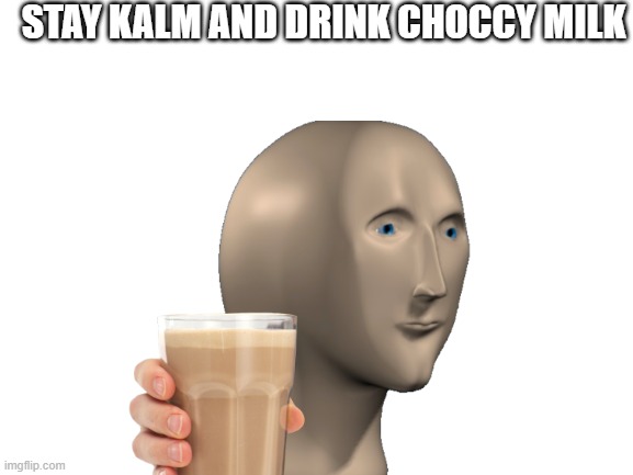 Kalm milk | STAY KALM AND DRINK CHOCCY MILK | image tagged in m i l k | made w/ Imgflip meme maker