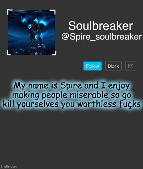 Spire | My name is Spire and I enjoy making people miserable so go kill yourselves you worthless fuçks | image tagged in spire | made w/ Imgflip meme maker