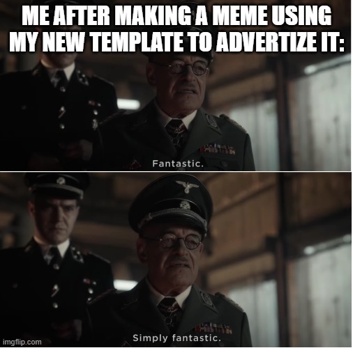 Fantastic, simply Fantastic | ME AFTER MAKING A MEME USING MY NEW TEMPLATE TO ADVERTIZE IT: | image tagged in fantastic simply fantastic | made w/ Imgflip meme maker