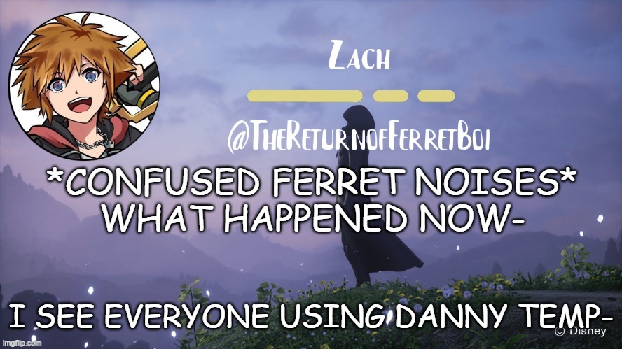 another temp | *CONFUSED FERRET NOISES*
WHAT HAPPENED NOW-; I SEE EVERYONE USING DANNY TEMP- | image tagged in another temp | made w/ Imgflip meme maker