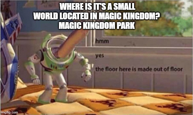 hmm yes the magic kingdom version of it's a small world is in the magic kingdom (submitted it in gaming as a joke) | WHERE IS IT'S A SMALL WORLD LOCATED IN MAGIC KINGDOM?
MAGIC KINGDOM PARK | image tagged in hmm yes the floor here is made out of floor,it's a small world,disney world,why do tags even exist | made w/ Imgflip meme maker