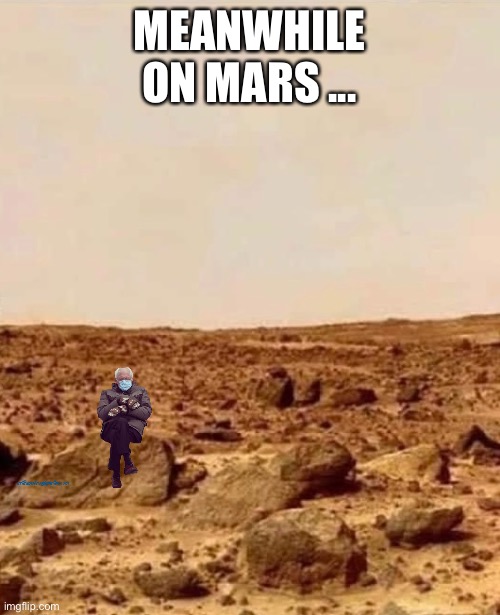 Bernie on Mars | MEANWHILE ON MARS ... | image tagged in bernie,life on mars | made w/ Imgflip meme maker