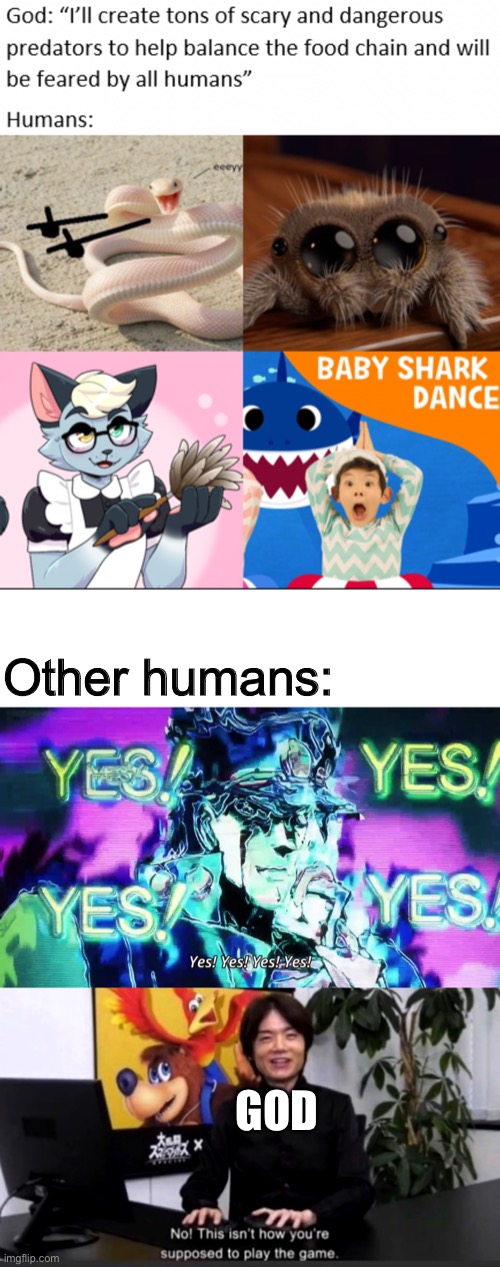 As you can see this is stolen from reddit | Other humans:; GOD | image tagged in anime yes yes yes yes,no this isn t how your supposed to play the game | made w/ Imgflip meme maker