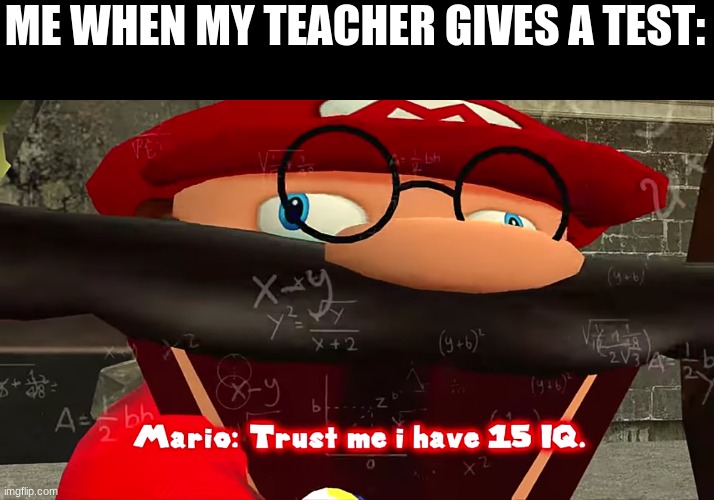 Trust me I have 15 IQ | ME WHEN MY TEACHER GIVES A TEST: | image tagged in trust me i have 15 iq | made w/ Imgflip meme maker