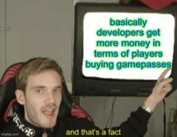 in terms of gamepasses there come's money | basically developers get more money in terms of players buying gamepasses | image tagged in and that's a fact | made w/ Imgflip meme maker