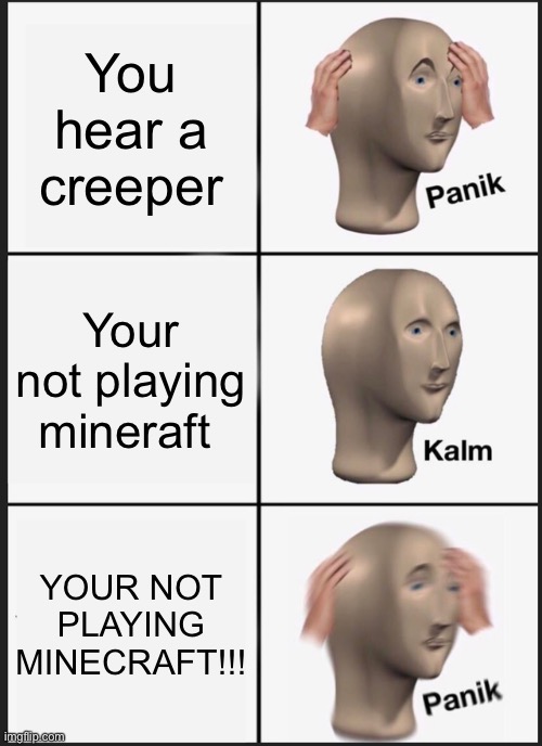 Panik Kalm Panik Meme | You hear a creeper; Your not playing mineraft; YOUR NOT PLAYING MINECRAFT!!! | image tagged in memes,panik kalm panik | made w/ Imgflip meme maker