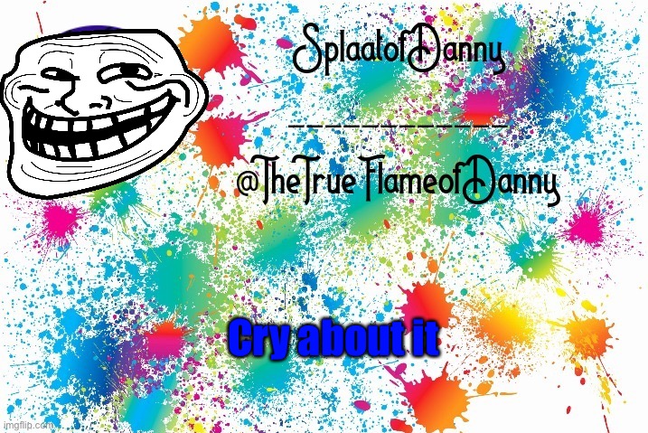 Cry about it danny supporters | Cry about it | image tagged in splaatofdanny announcement | made w/ Imgflip meme maker